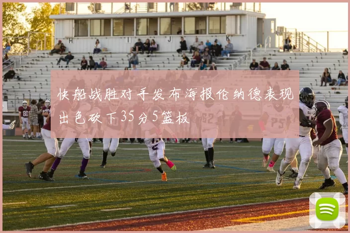 快船战胜对手发布海报伦纳德表现出色砍下35分5篮板