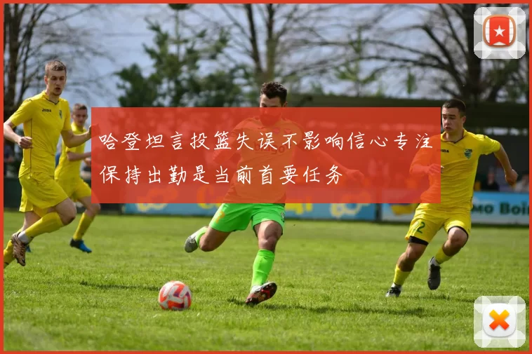哈登坦言投篮失误不影响信心专注保持出勤是当前首要任务
