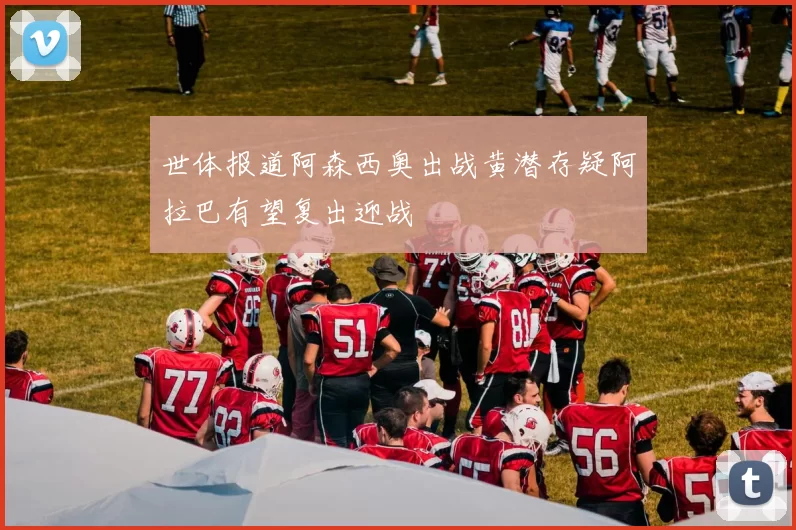 世体报道阿森西奥出战黄潜存疑阿拉巴有望复出迎战
