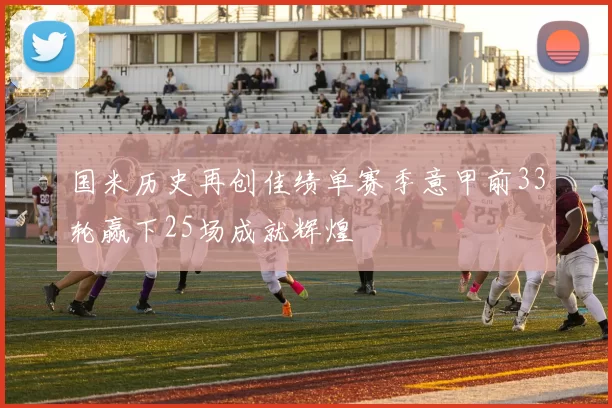 国米历史再创佳绩单赛季意甲前33轮赢下25场成就辉煌
