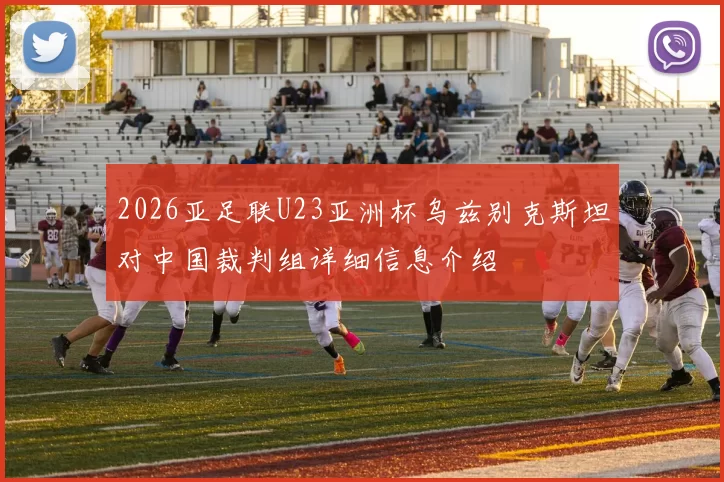 2026亚足联U23亚洲杯乌兹别克斯坦对中国裁判组详细信息介绍