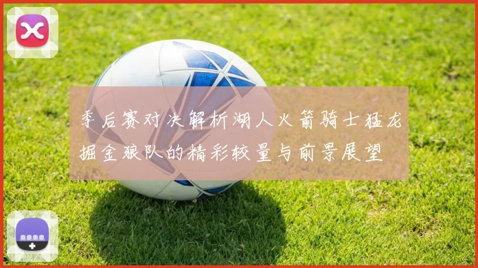 季后赛对决解析湖人火箭骑士猛龙掘金狼队的精彩较量与前景展望