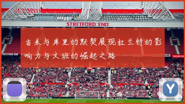 吉米与库里的默契展现杜兰特的影响力与文班的崛起之路