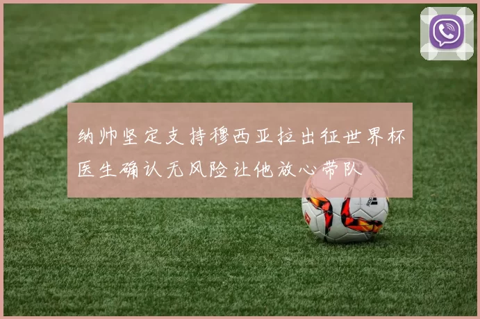 纳帅坚定支持穆西亚拉出征世界杯医生确认无风险让他放心带队
