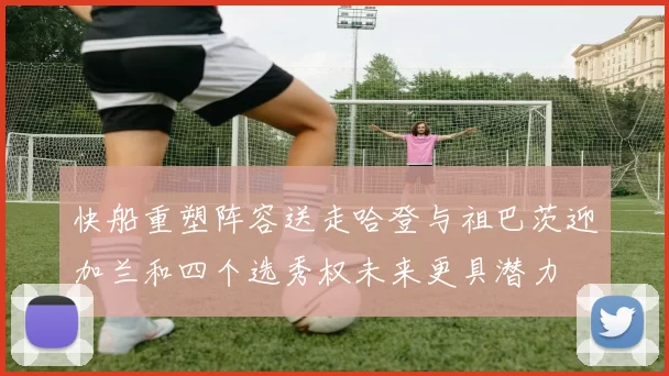 快船重塑阵容送走哈登与祖巴茨迎加兰和四个选秀权未来更具潜力