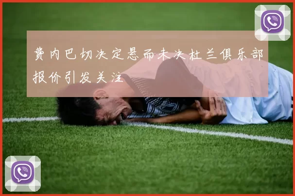 费内巴切决定悬而未决杜兰俱乐部报价引发关注
